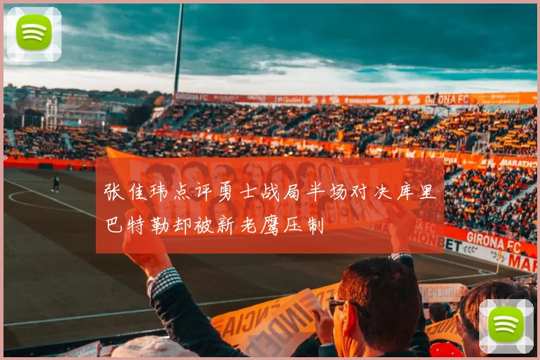 张佳玮点评勇士战局半场对决库里巴特勒却被新老鹰压制