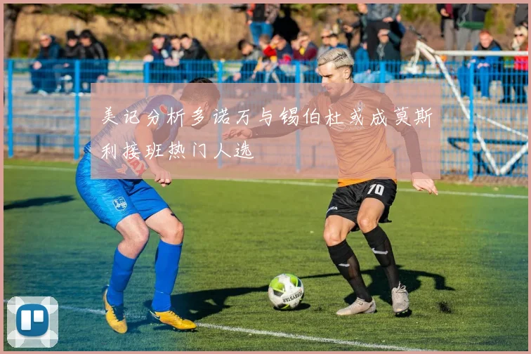 美记分析多诺万与锡伯杜或成莫斯利接班热门人选