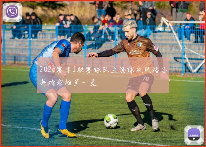 2026赛季J联赛球队主场球衣风格各异精彩纷呈一览