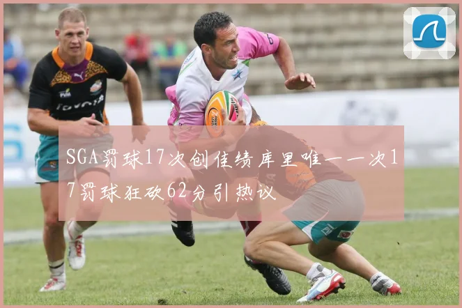 SGA罚球17次创佳绩库里唯一一次17罚球狂砍62分引热议