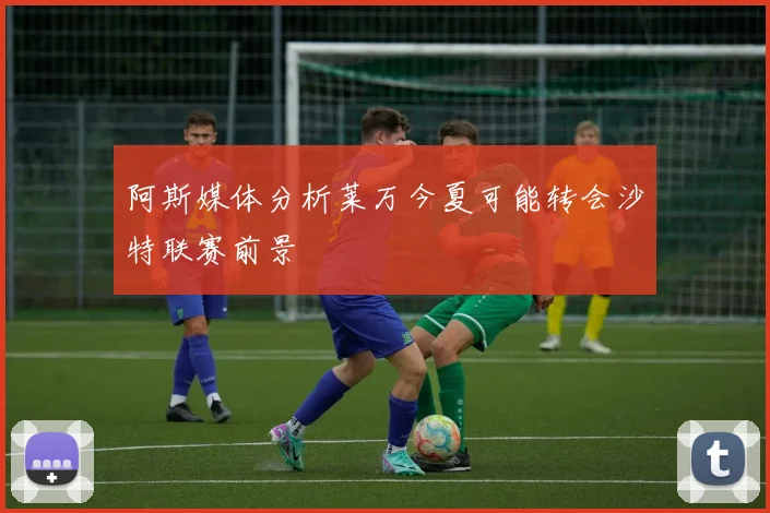 阿斯媒体分析莱万今夏可能转会沙特联赛前景