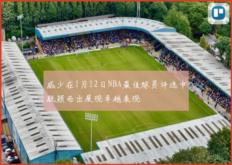 威少在1月12日NBA最佳球员评选中脱颖而出展现卓越表现