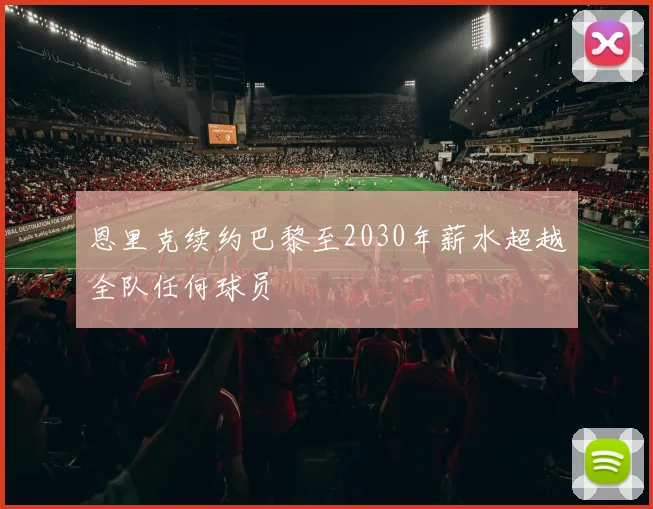 恩里克续约巴黎至2030年薪水超越全队任何球员