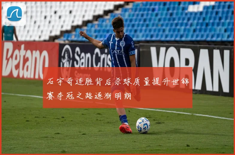 石宇奇连胜背后杀球质量提升世锦赛夺冠之路逐渐明朗