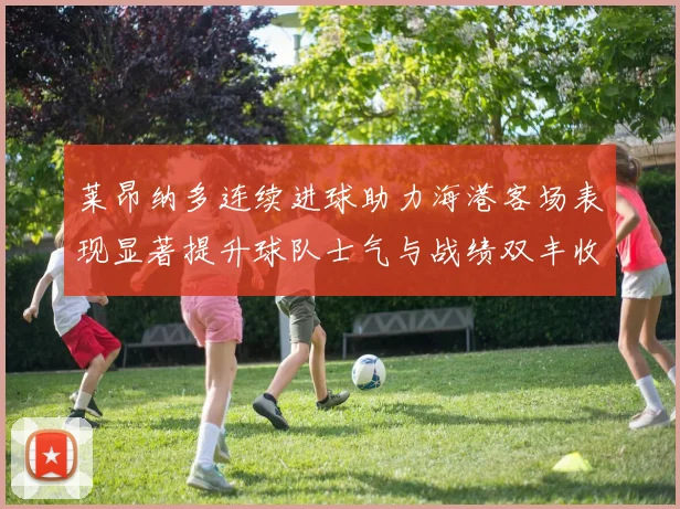 莱昂纳多连续进球助力海港客场表现显著提升球队士气与战绩双丰收