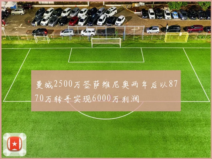 曼城2500万签萨维尼奥两年后以8770万转手实现6000万利润